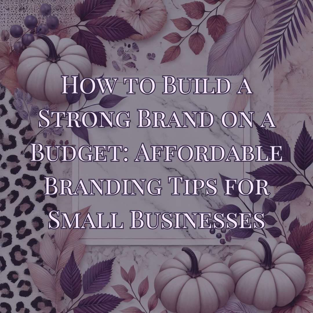 How to Build a Strong Brand on a Budget: Affordable Branding Tips for Small Businesses